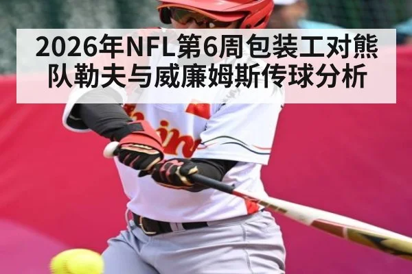 2026年NFL第6周包装工对熊队勒夫与威廉姆斯传球分析
