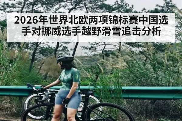 2026年世界北欧两项锦标赛中国选手对挪威选手越野滑雪追击分析